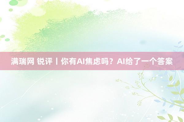 满瑞网 锐评丨你有AI焦虑吗？AI给了一个答案