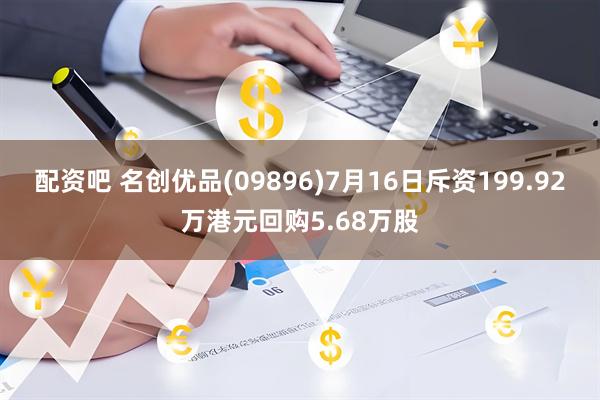 配资吧 名创优品(09896)7月16日斥资199.92万港元回购5.68万股