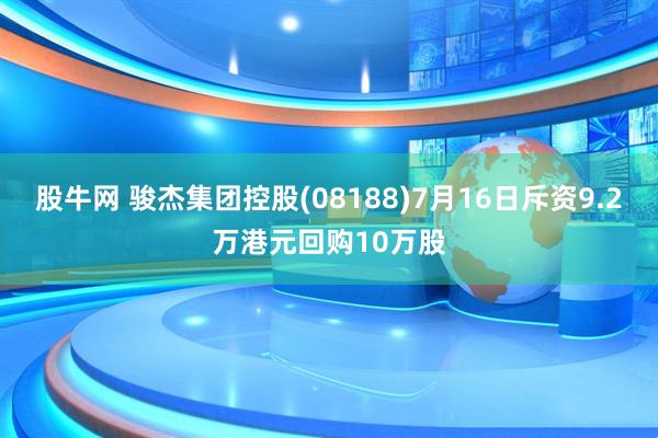 股牛网 骏杰集团控股(08188)7月16日斥资9.2万港元回购10万股