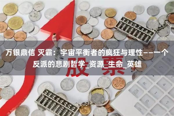 万银鼎信 灭霸：宇宙平衡者的疯狂与理性——一个反派的悲剧哲学_资源_生命_英雄