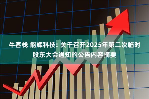 牛客栈 能辉科技: 关于召开2025年第二次临时股东大会通知的公告内容摘要