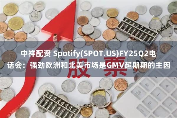 中祥配资 Spotify(SPOT.US)FY25Q2电话会：强劲欧洲和北美市场是GMV超期期的主因