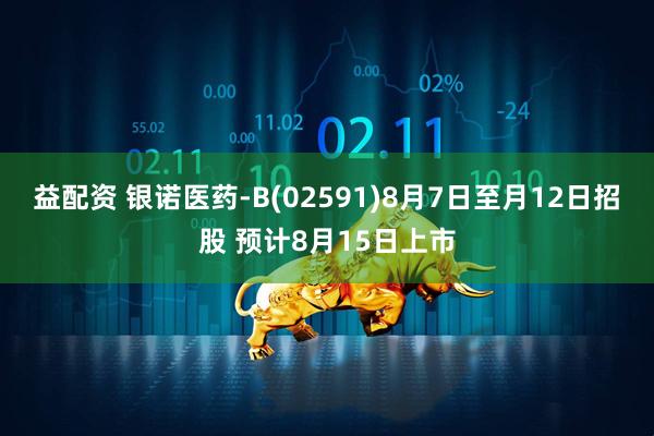 益配资 银诺医药-B(02591)8月7日至月12日招股 预计8月15日上市