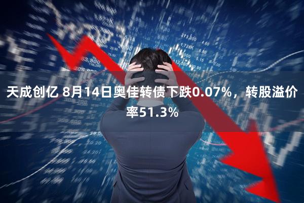 天成创亿 8月14日奥佳转债下跌0.07%，转股溢价率51.3%