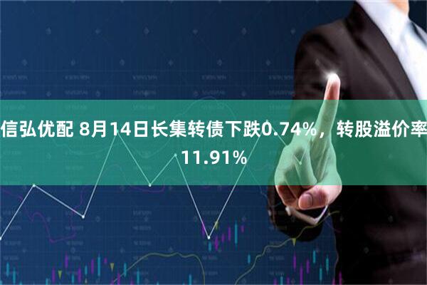 信弘优配 8月14日长集转债下跌0.74%，转股溢价率11.91%