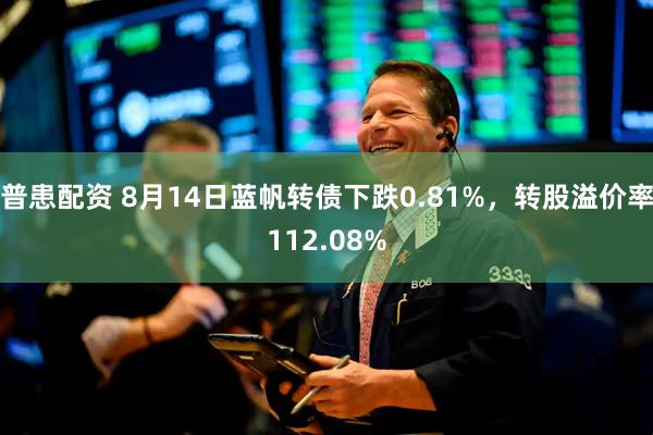 普患配资 8月14日蓝帆转债下跌0.81%，转股溢价率112.08%