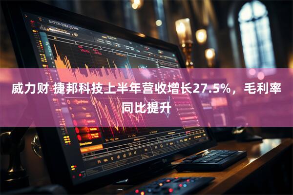 威力财 捷邦科技上半年营收增长27.5%，毛利率同比提升